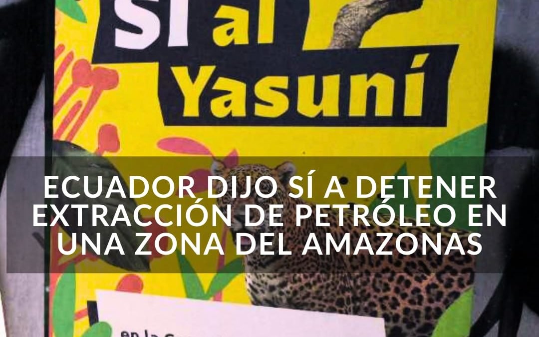 Ecuador dio el sí para detener extracción de petróleo en una zona del Amazonas